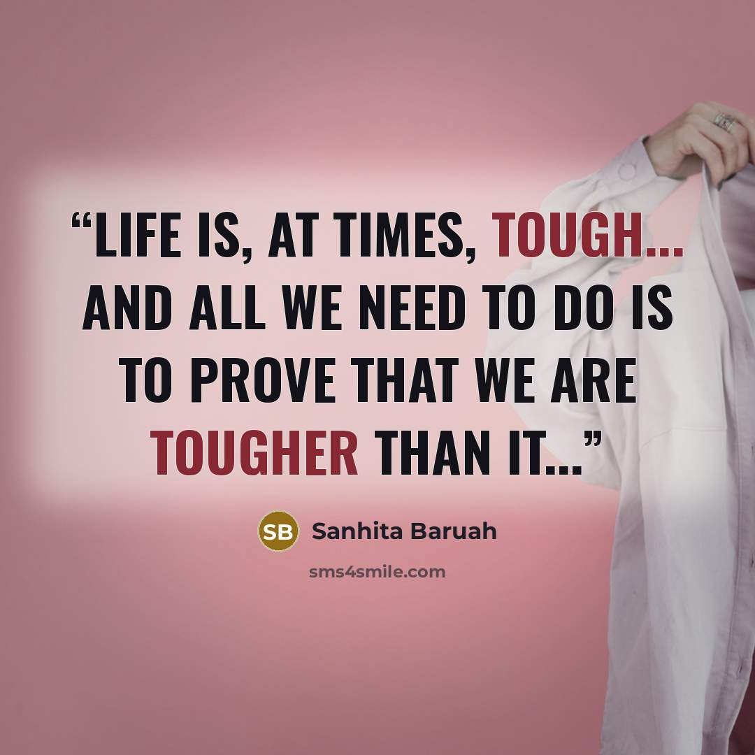 “Life is, at times, tough... And all we need to do is to prove that we are tougher than it...” quote by Sanhita Baruah