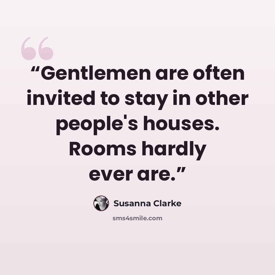 “Gentlemen are often invited to stay in other people's houses. Rooms hardly ever are.” quote by Susanna Clarke