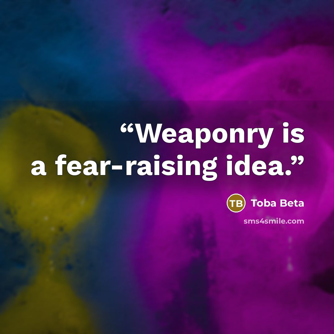 “Weaponry is a fear-raising idea.” quote by Toba Beta