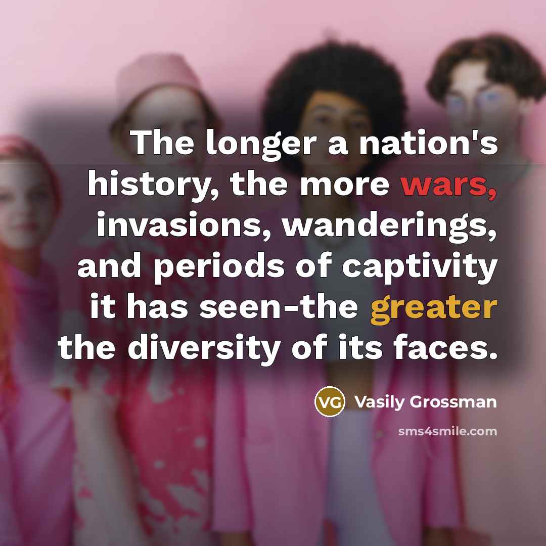“The longer a nation's history, the more wars, invasions, wanderings, and periods of captivity it has seen-the greater the diversity of its faces.” quote by Vasily Grossman