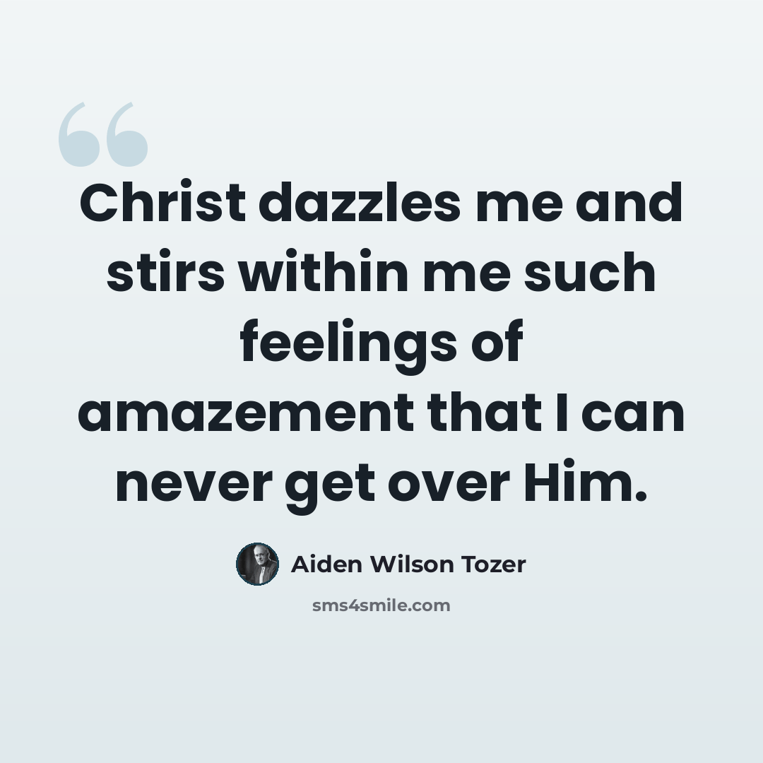 “Christ dazzles me and stirs within me such feelings of amazement that I can never get over Him.” quote by Aiden Wilson Tozer