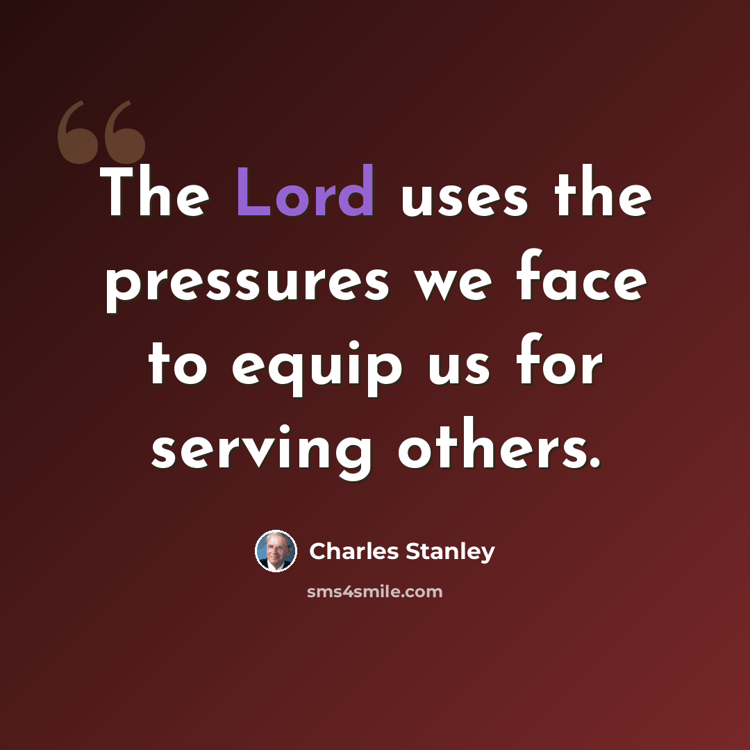 “The Lord uses the pressures we face to equip us for serving others.” quote by Charles Stanley