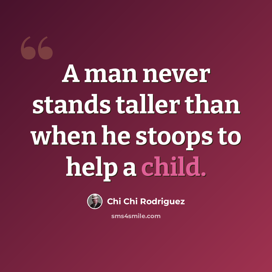 “A man never stands taller than when he stoops to help a child.” quote by Chi Chi Rodriguez