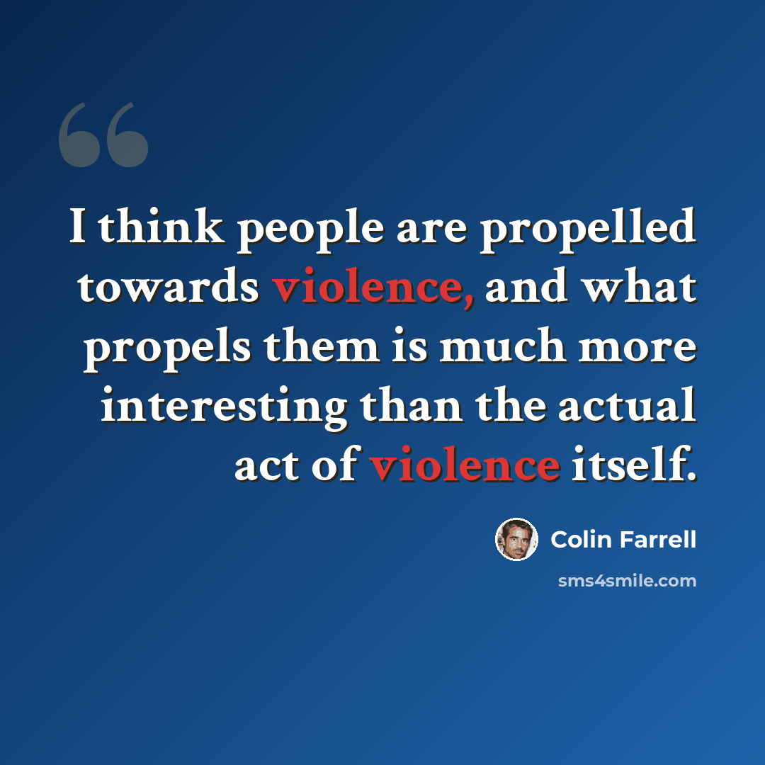 “I think people are propelled towards violence, and what propels them is much more interesting than the actual act of violence itself.” quote by Colin Farrell