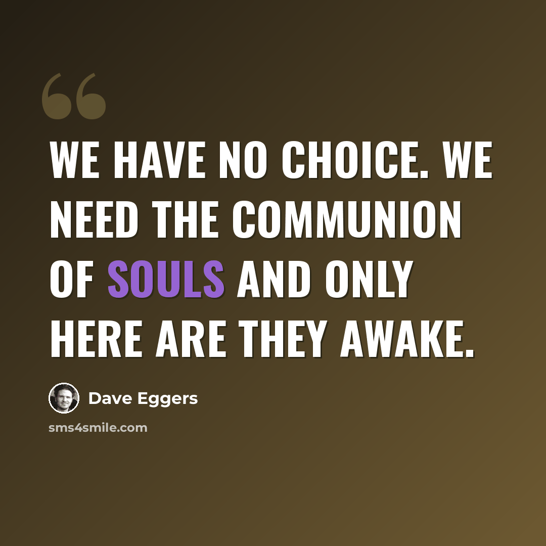 “We have no choice. We need the communion of souls and only here are they awake.” quote by Dave Eggers