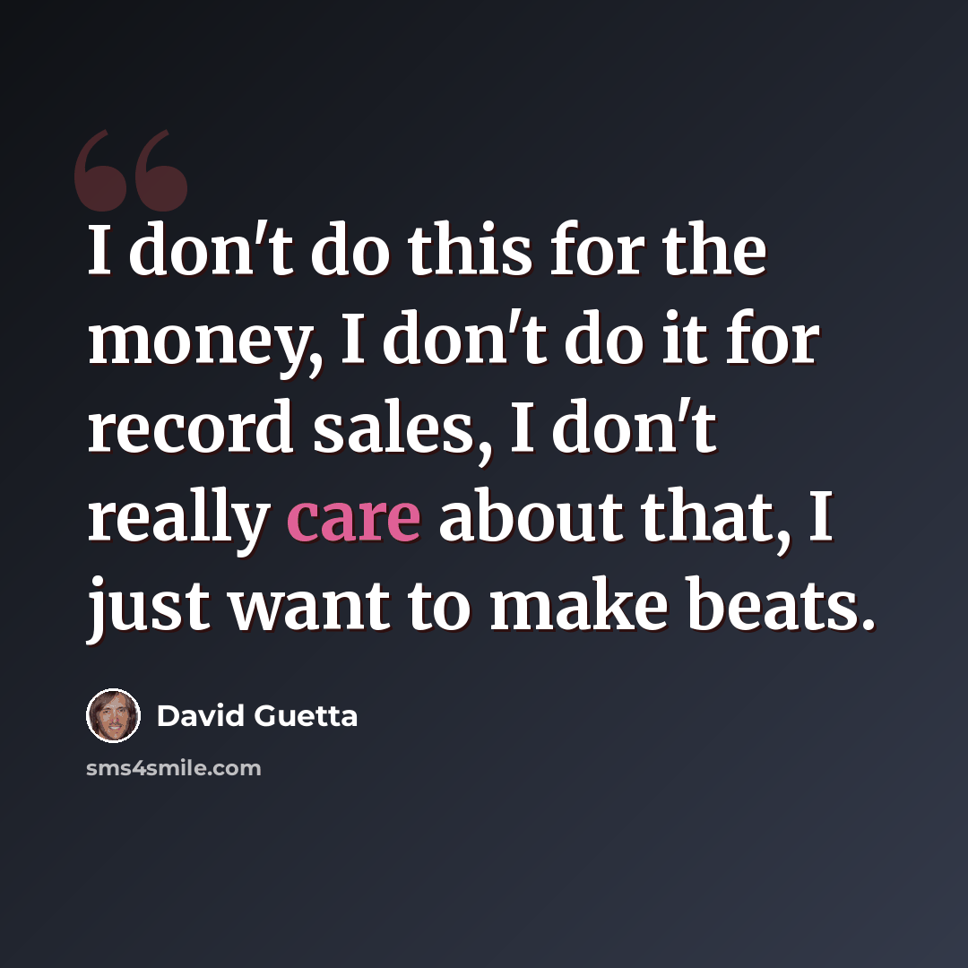 “I don't do this for the money, I don't do it for record sales, I don't really care about that, I just want to make beats.” quote by David Guetta