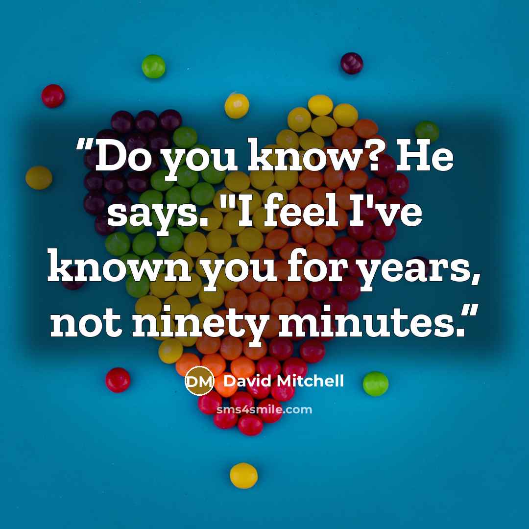 “Do you know? He says. "I feel I've known you for years, not ninety minutes.” quote by David Mitchell