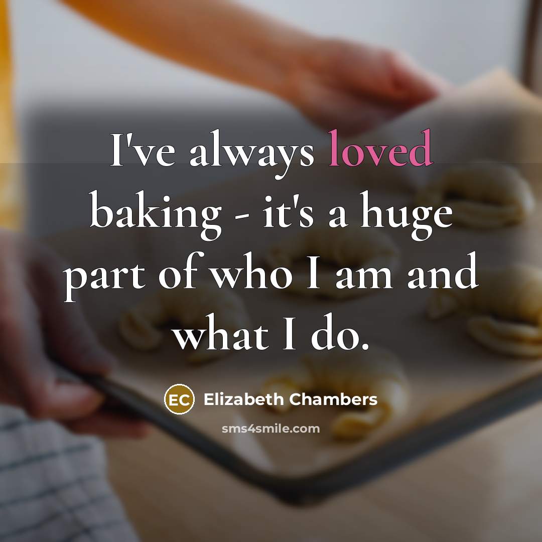 “I've always loved baking - it's a huge part of who I am and what I do.” quote by Elizabeth Chambers