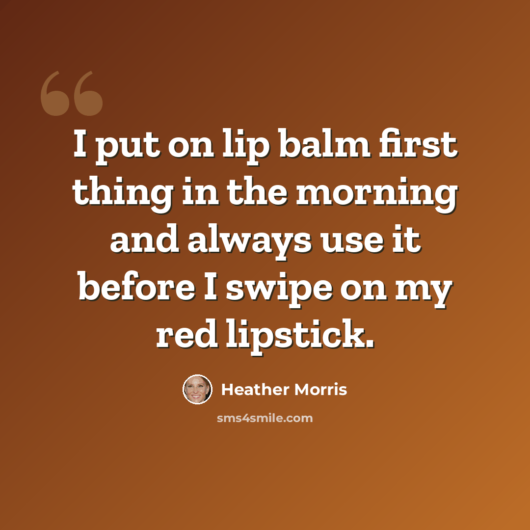 “I put on lip balm first thing in the morning and always use it before I swipe on my red lipstick.” quote by Heather Morris