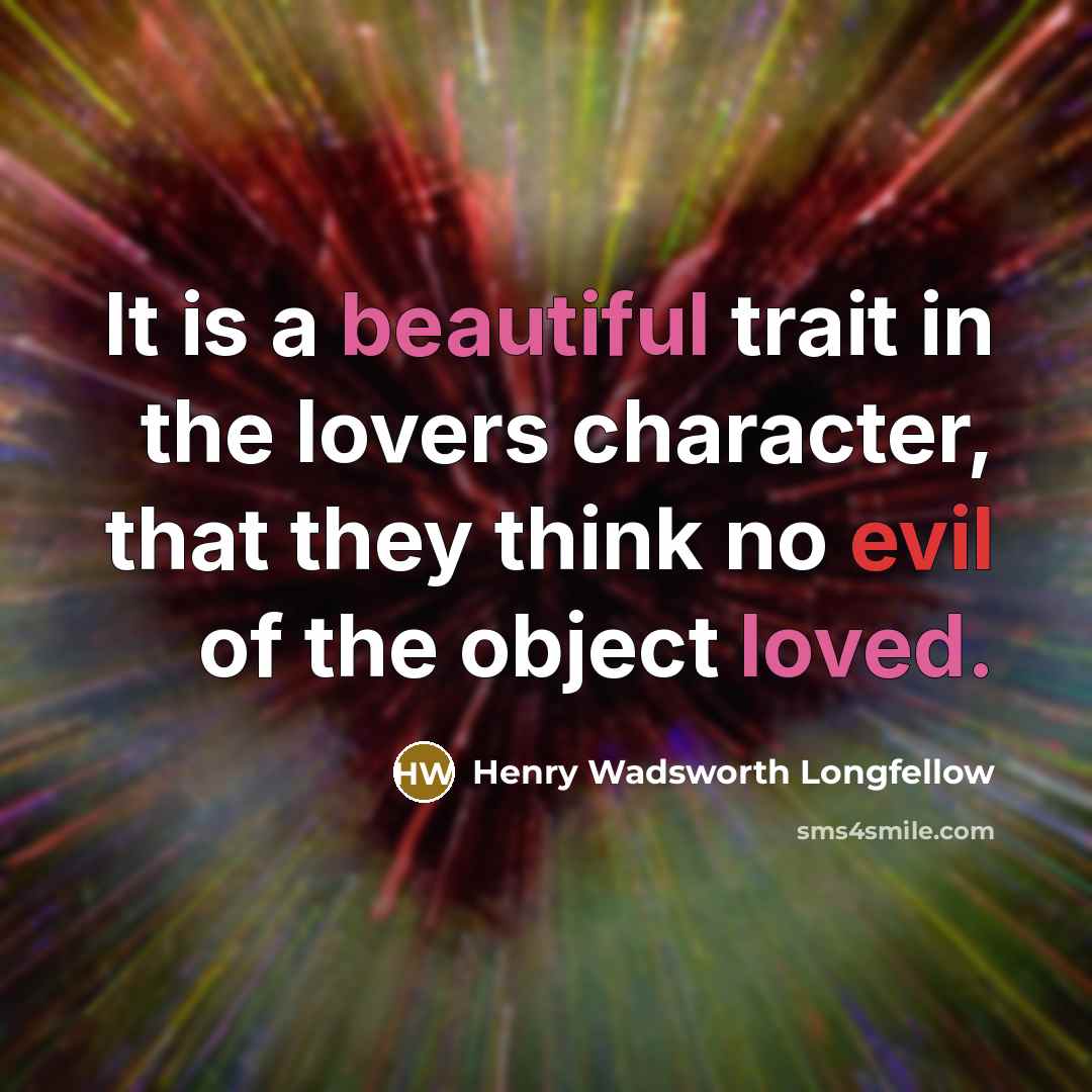 “It is a beautiful trait in the lovers character, that they think no evil of the object loved.” quote by Henry Wadsworth Longfellow