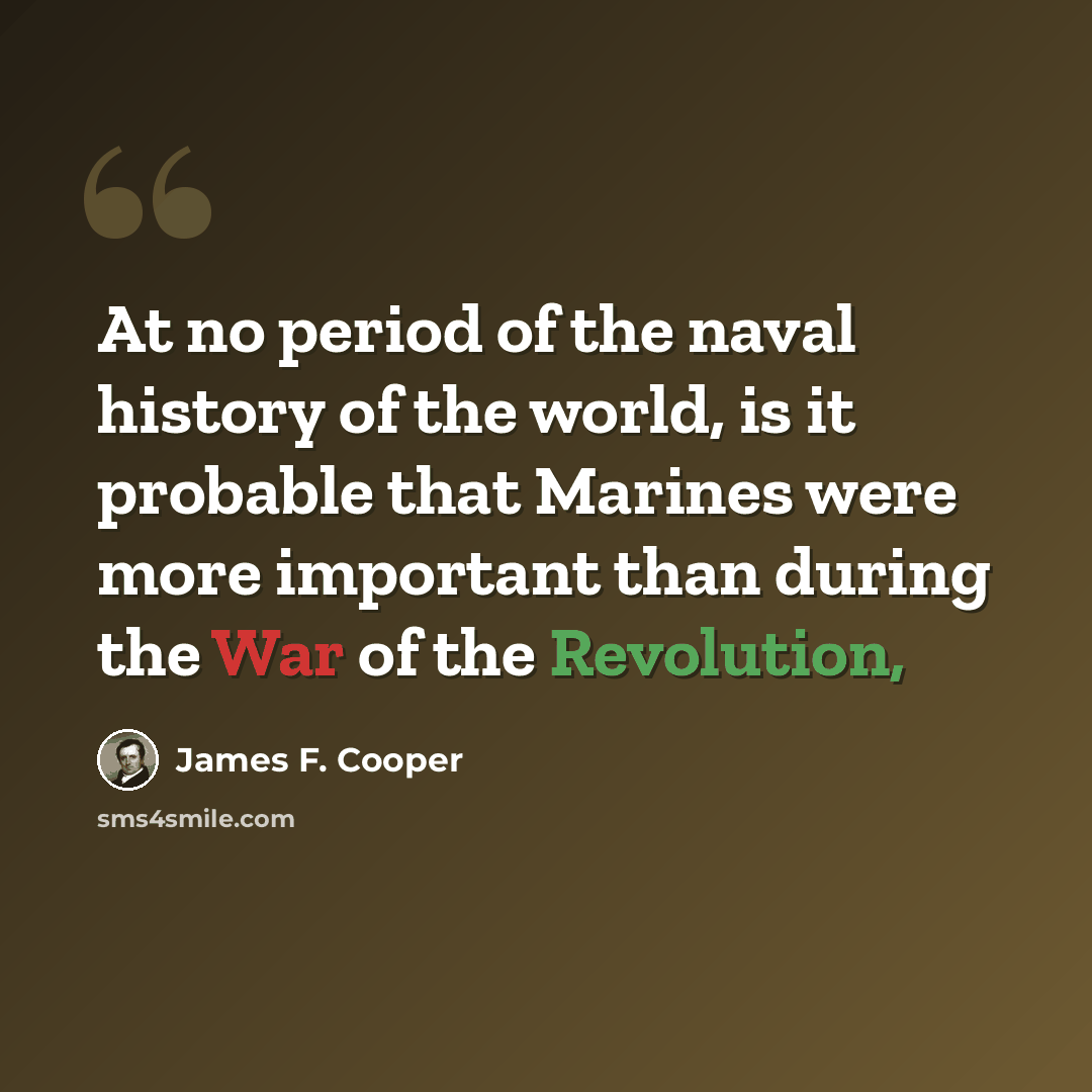 “At no period of the naval history of the world, is it probable that Marines were more important than during the War of the Revolution,” quote by James F. Cooper