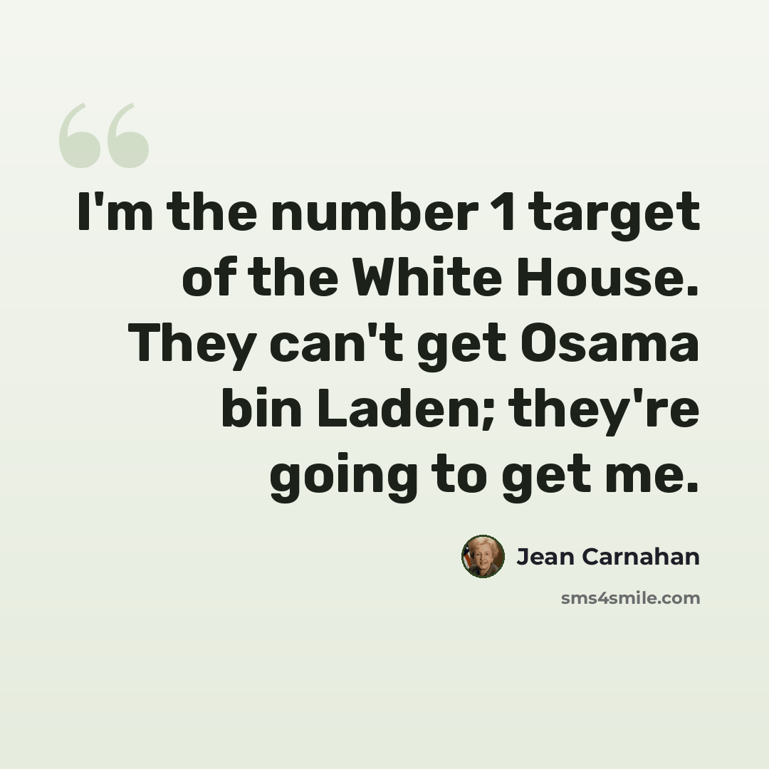 “I'm the number 1 target of the White House. They can't get Osama bin Laden; they're going to get me.” quote by Jean Carnahan