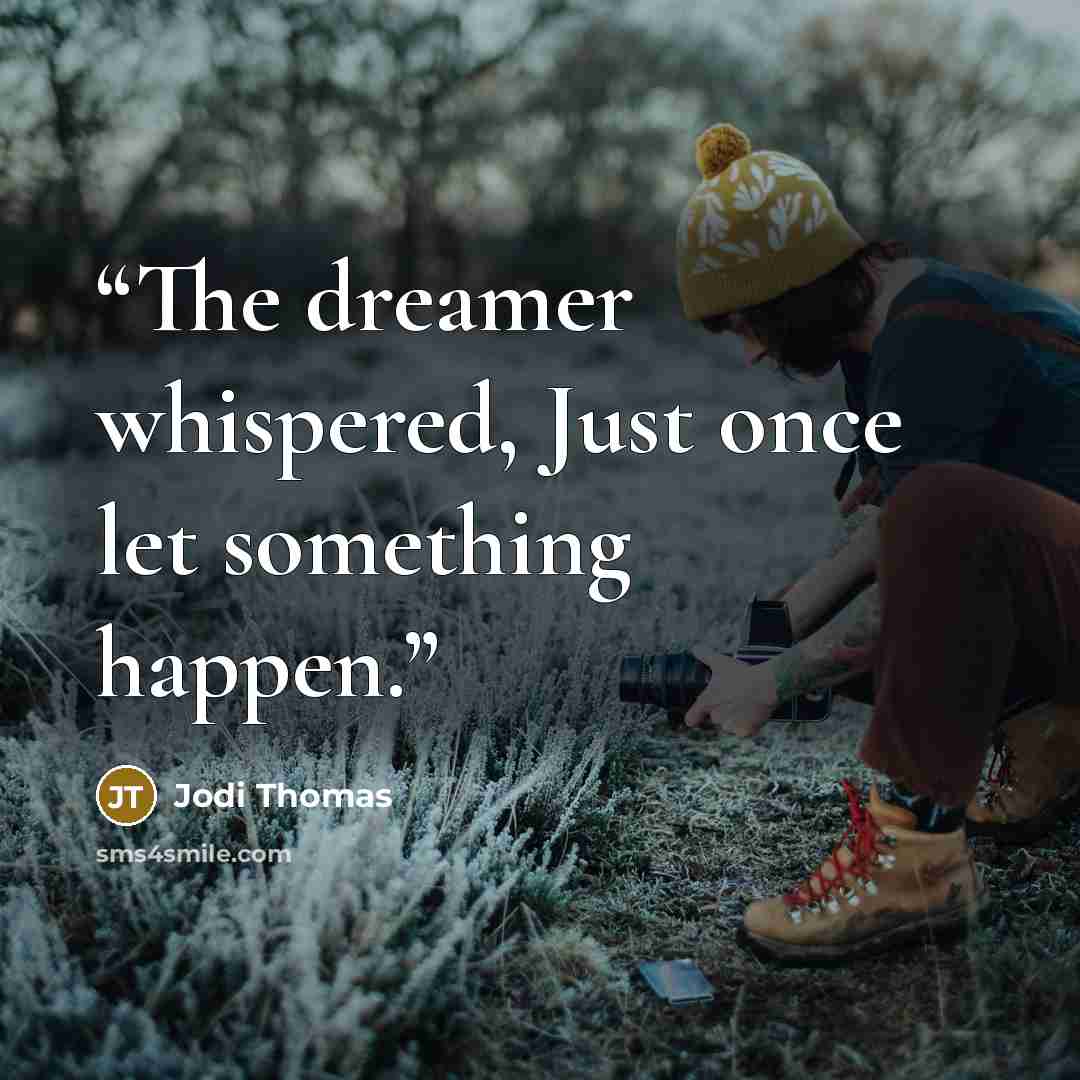 “The dreamer whispered, Just once let something happen.” quote by Jodi Thomas