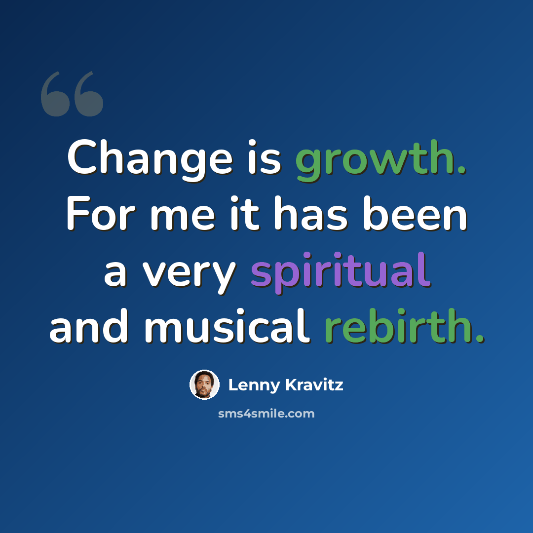 “Change is growth. For me it has been a very spiritual and musical rebirth.” quote by Lenny Kravitz