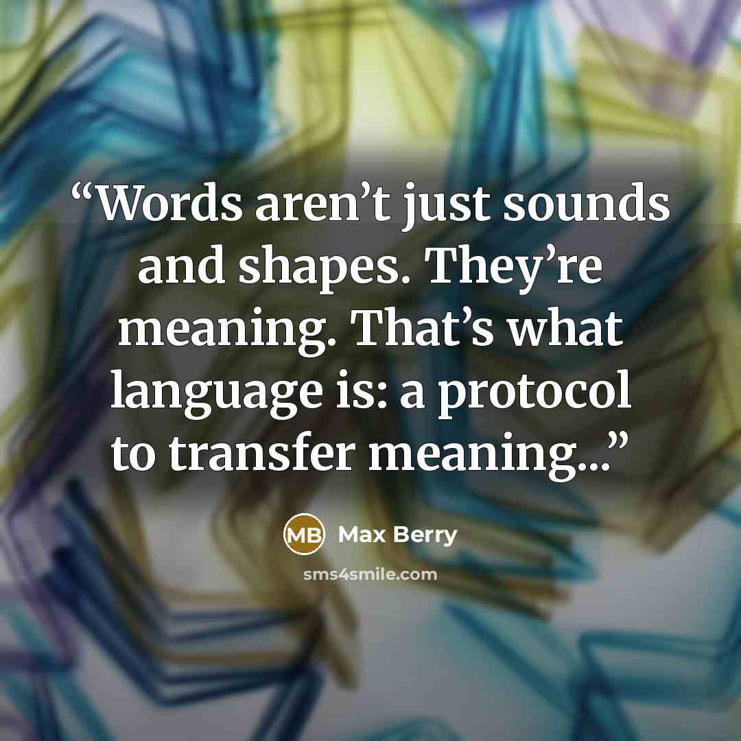 “Words aren’t just sounds and shapes. They’re meaning. That’s what language is: a protocol to transfer meaning...” quote by Max Berry