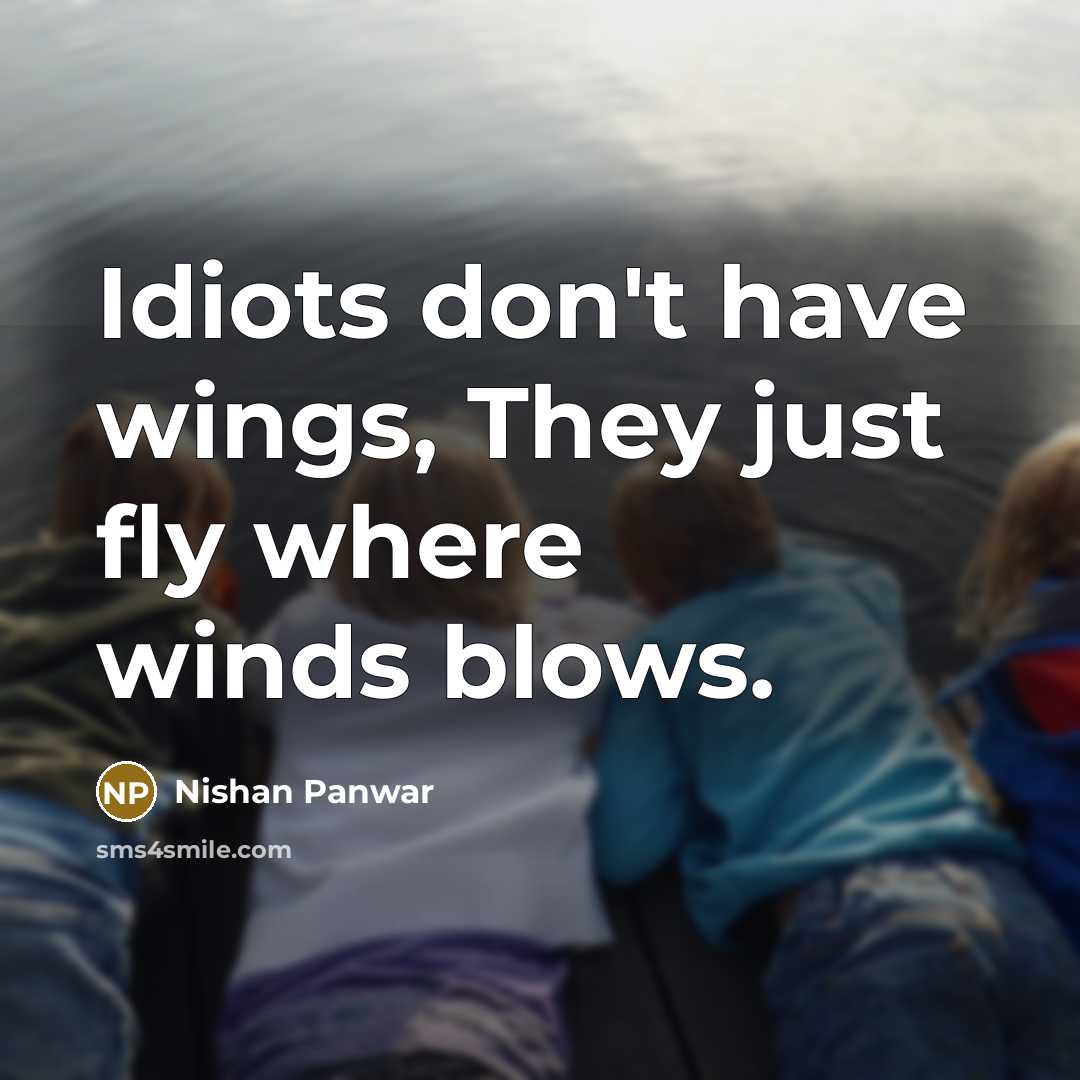 “Idiots don't have wings, They just fly where winds blows.” quote by Nishan Panwar