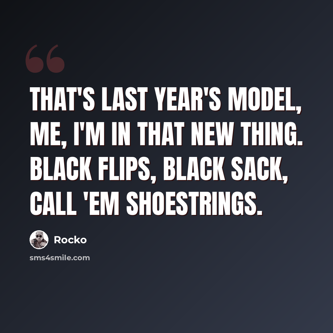 “That's last year's model, me, I'm in that new thing. Black flips, black sack, call 'em shoestrings.” quote by Rocko