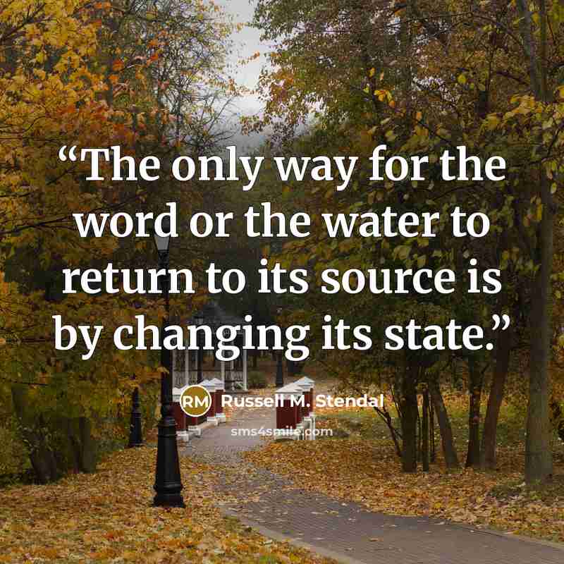 “The only way for the word or the water to return to its source is by changing its state.” quote by Russell M. Stendal