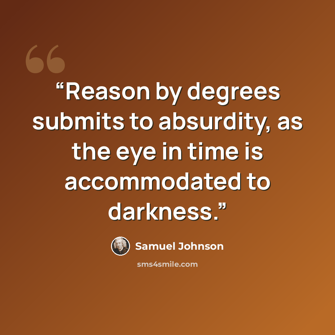 “Reason by degrees submits to absurdity, as the eye in time is accommodated to darkness.” quote by Samuel Johnson