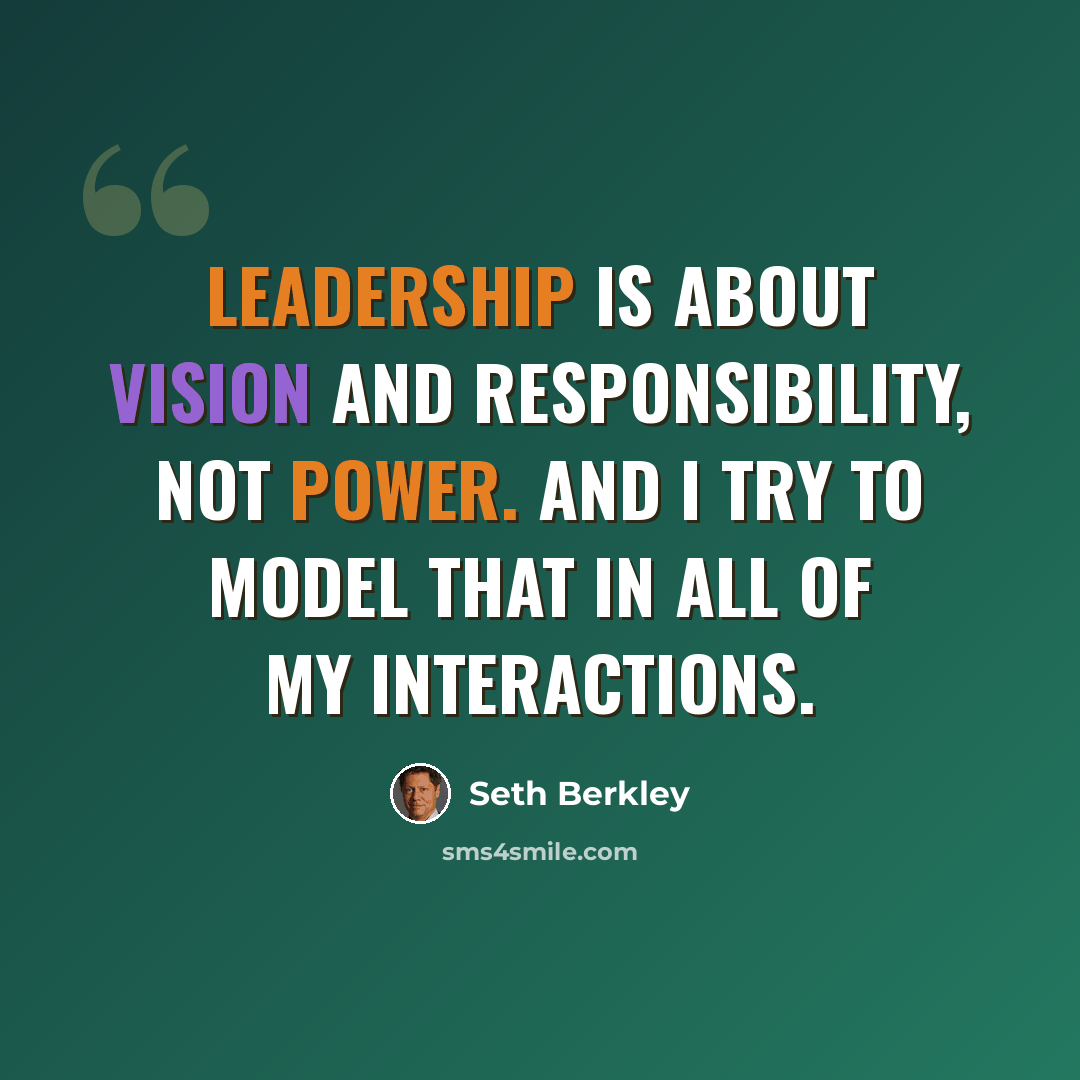 “Leadership is about vision and responsibility, not power. And I try to model that in all of my interactions.” quote by Seth Berkley