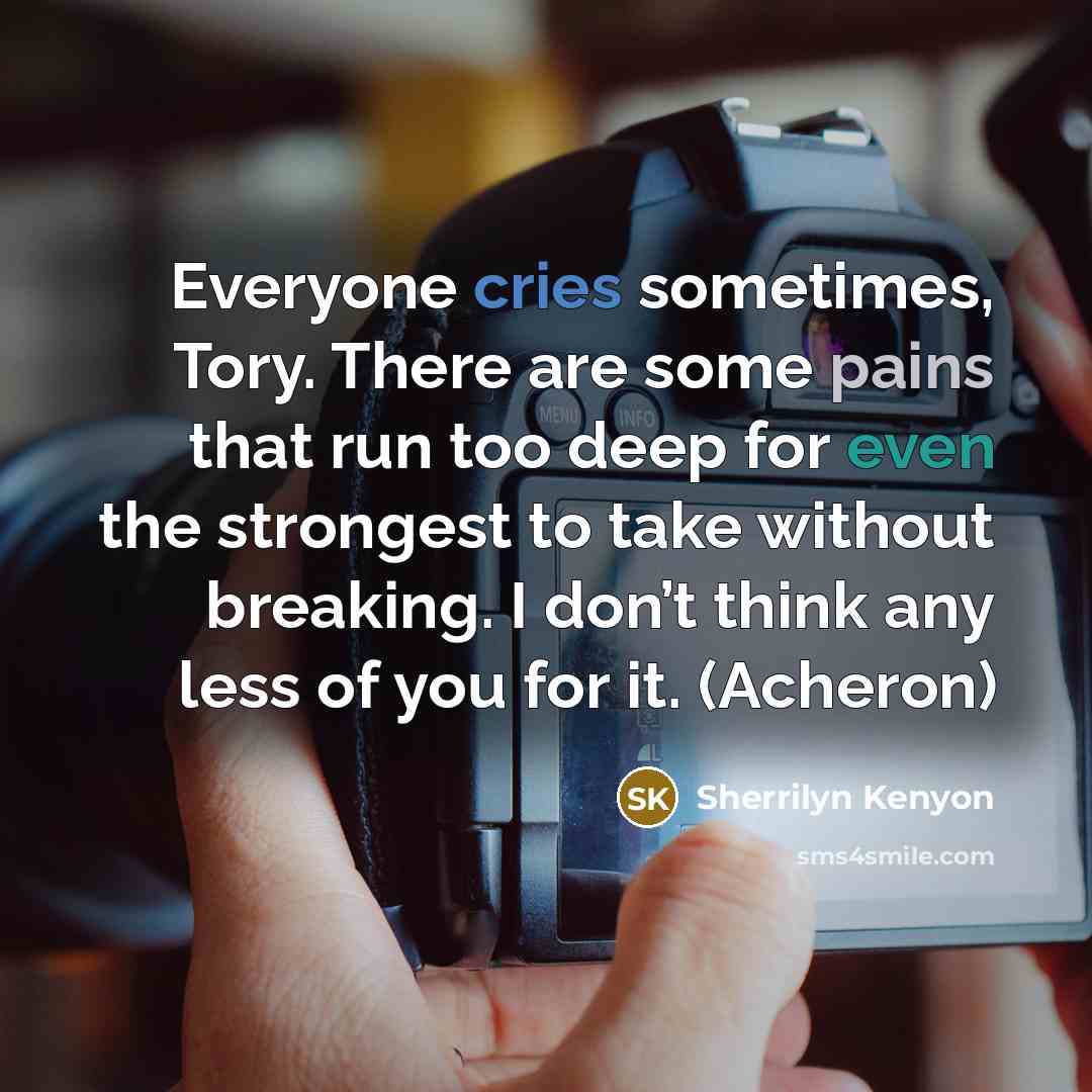 “Everyone cries sometimes, Tory. There are some pains that run too deep for even the strongest to take without breaking. I don’t think any less of you for it. (Acheron)” quote by Sherrilyn Kenyon
