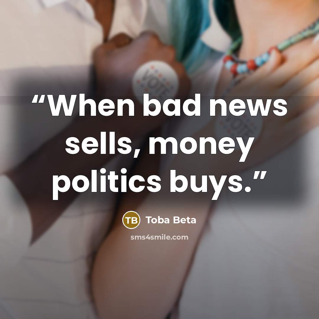 “When bad news sells, money politics buys.” quote by Toba Beta