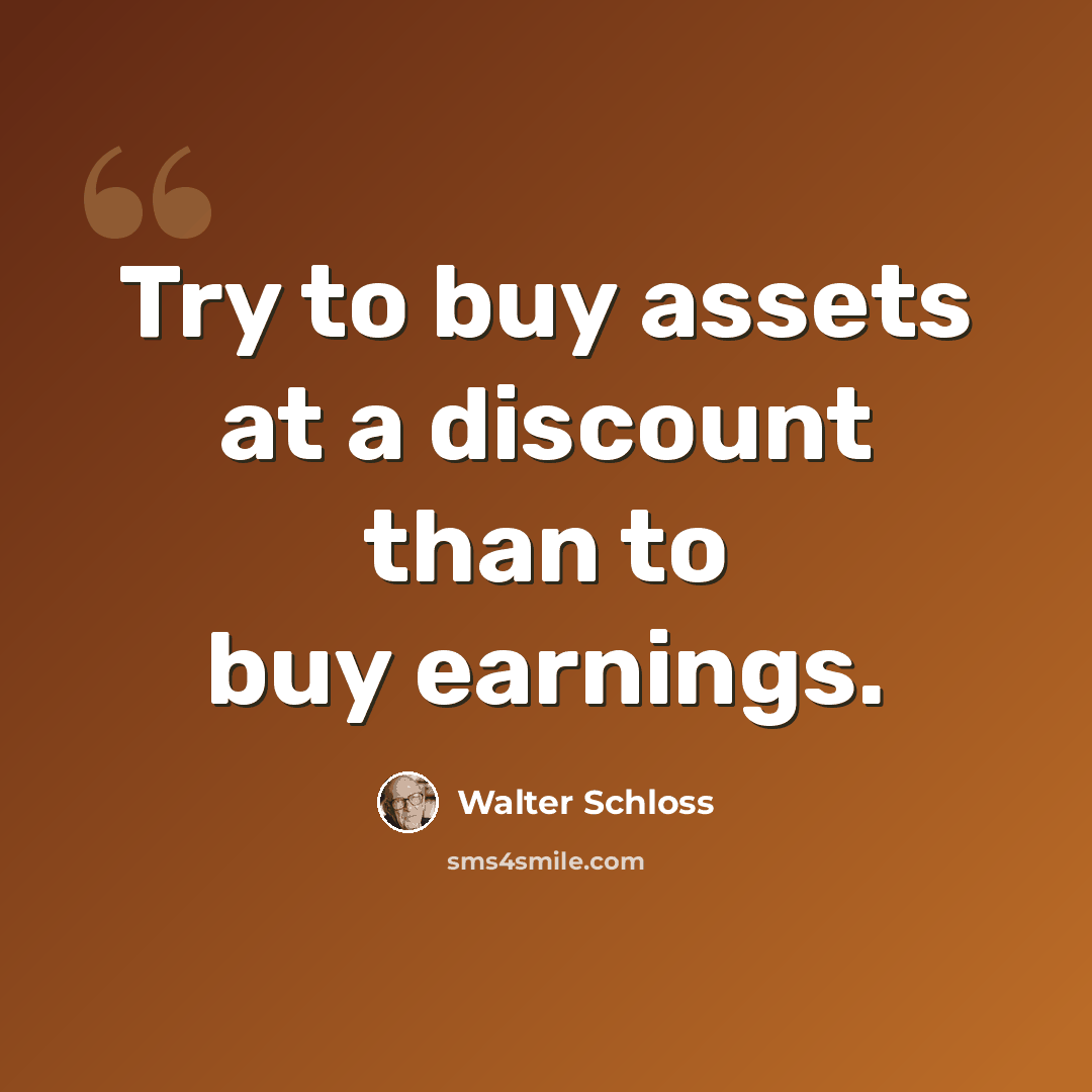 “Try to buy assets at a discount than to buy earnings.” quote by Walter Schloss