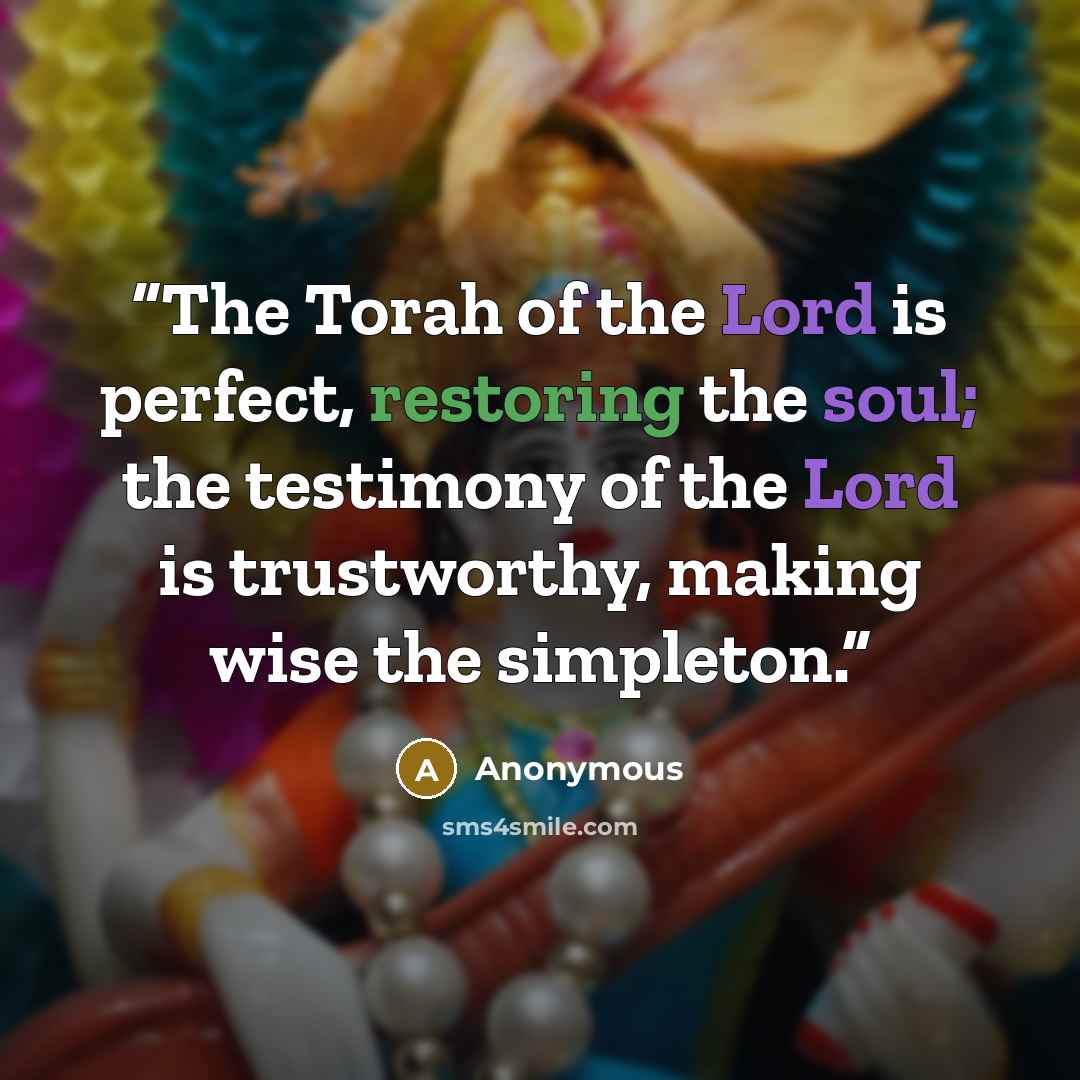 “The Torah of the Lord is perfect, restoring the soul; the testimony of the Lord is trustworthy, making wise the simpleton.” quote by Anonymous