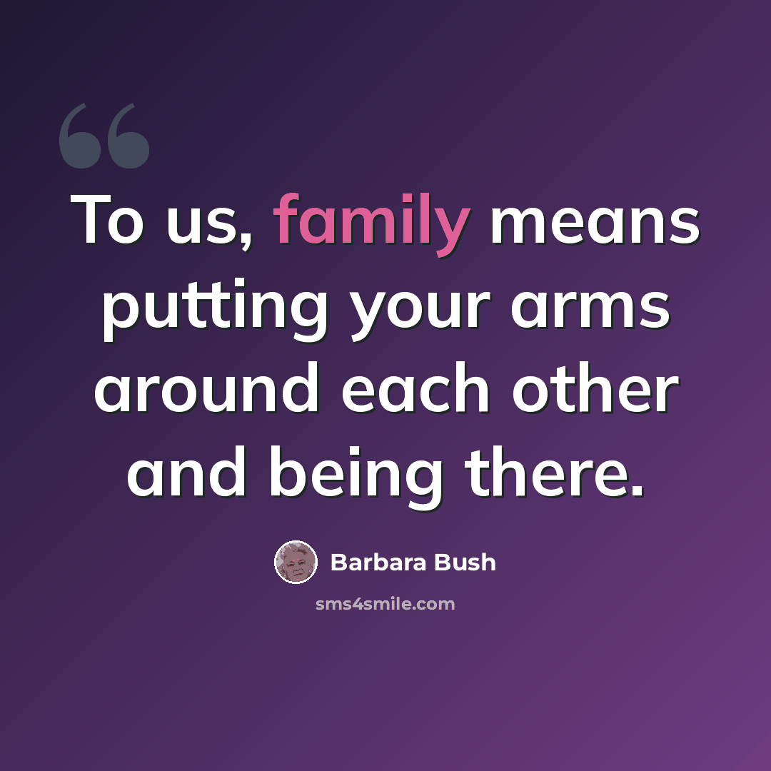 “To us, family means putting your arms around each other and being there.” quote by Barbara Bush