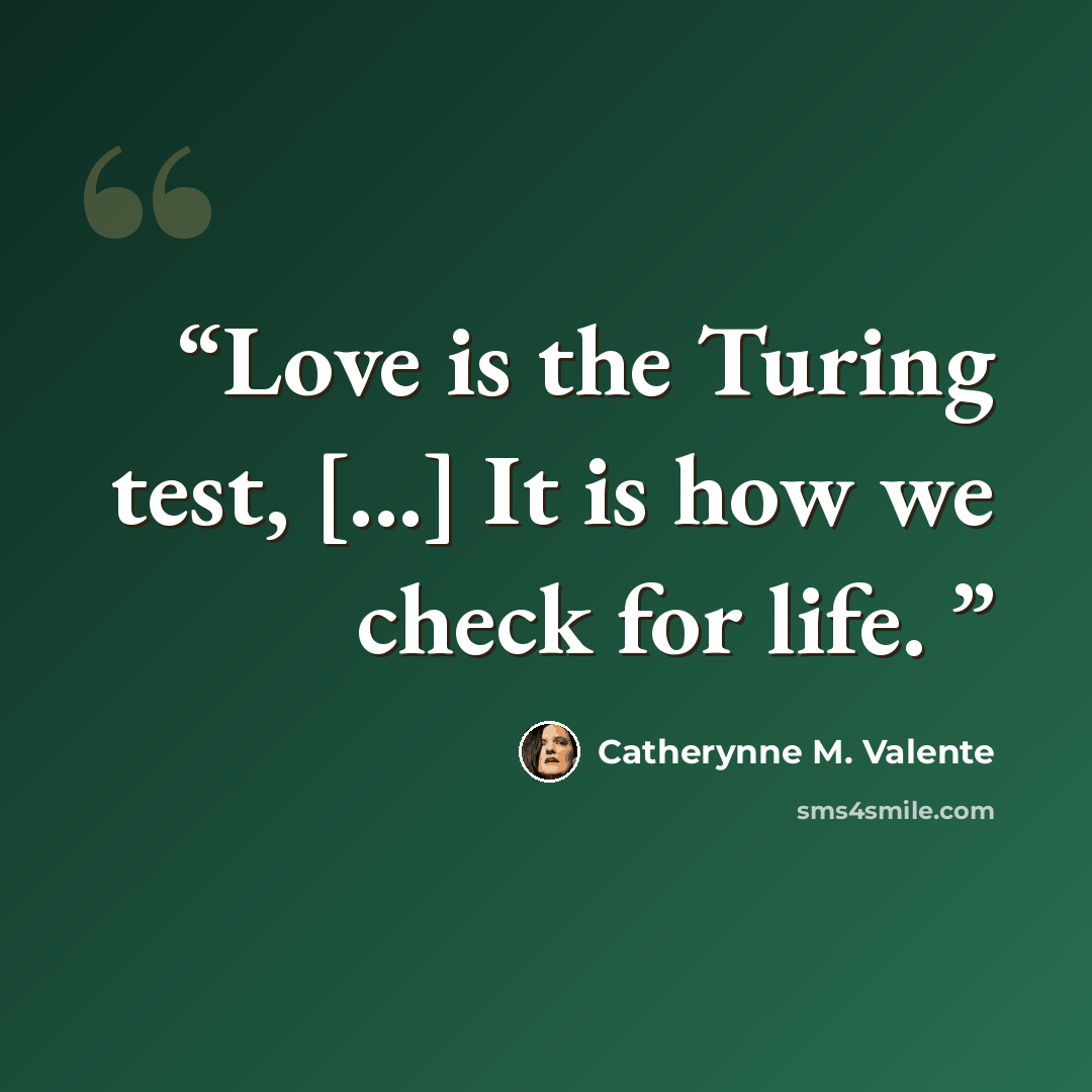 “Love is the Turing test, [...] It is how we check for life.” quote by Catherynne M. Valente