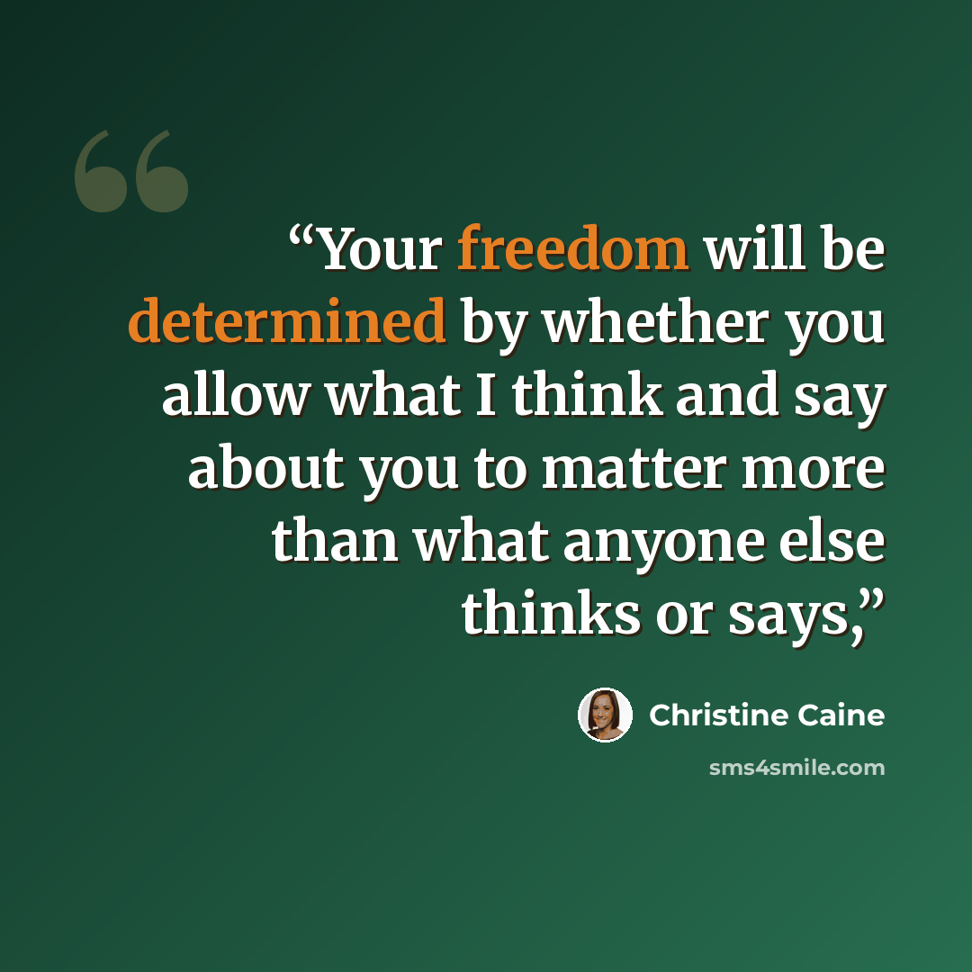 “Your freedom will be determined by whether you allow what I think and say about you to matter more than what anyone else thinks or says,” quote by Christine Caine