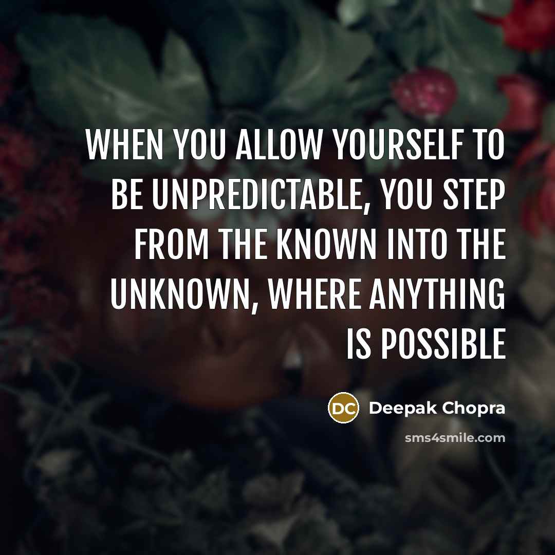 “When you allow yourself to be unpredictable, you step from the known into the unknown, where anything is possible” quote by Deepak Chopra
