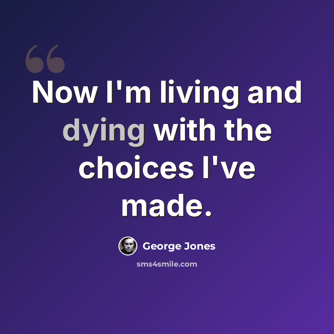 “Now I'm living and dying with the choices I've made.” quote by George Jones