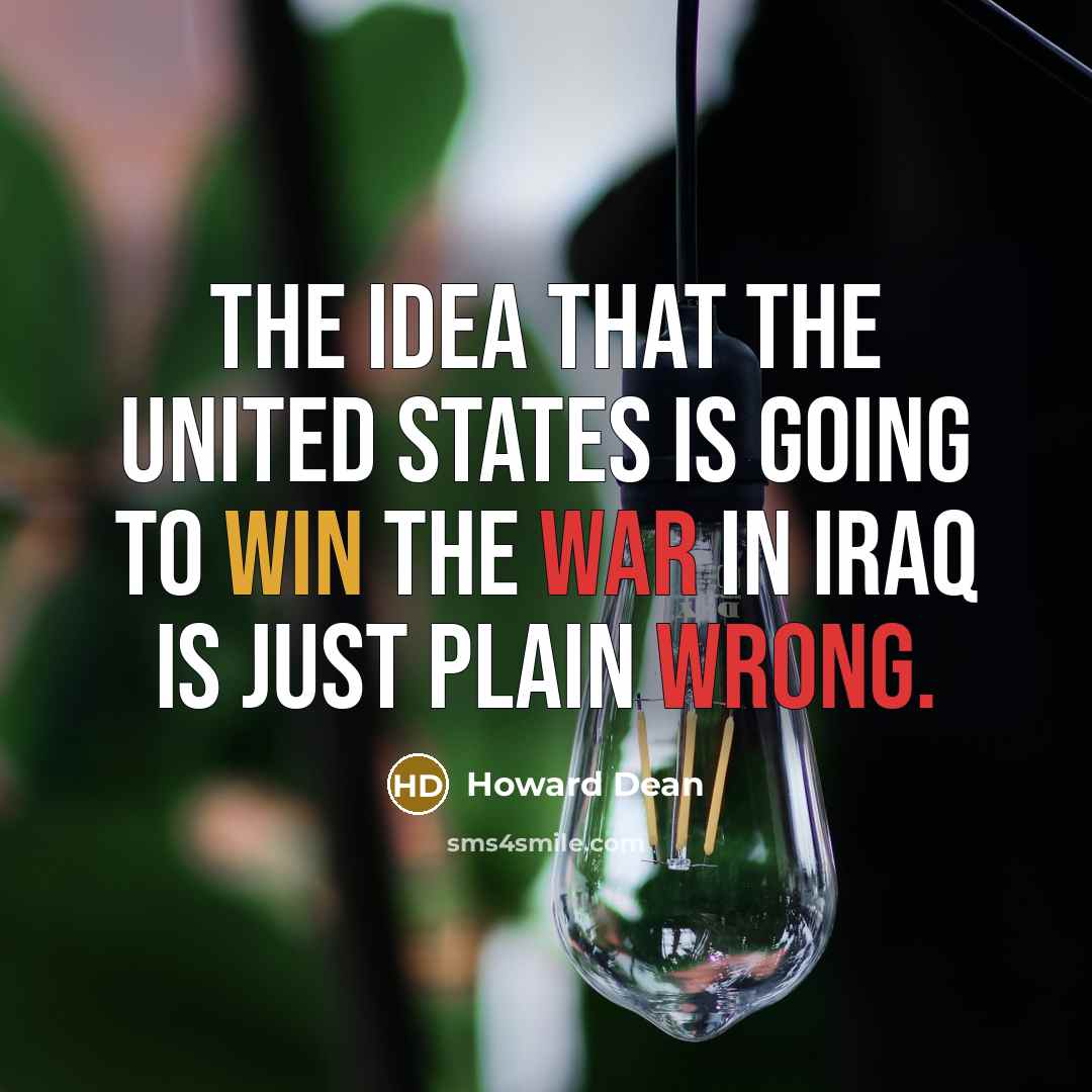 “The idea that the United States is going to win the war in Iraq is just plain wrong.” quote by Howard Dean