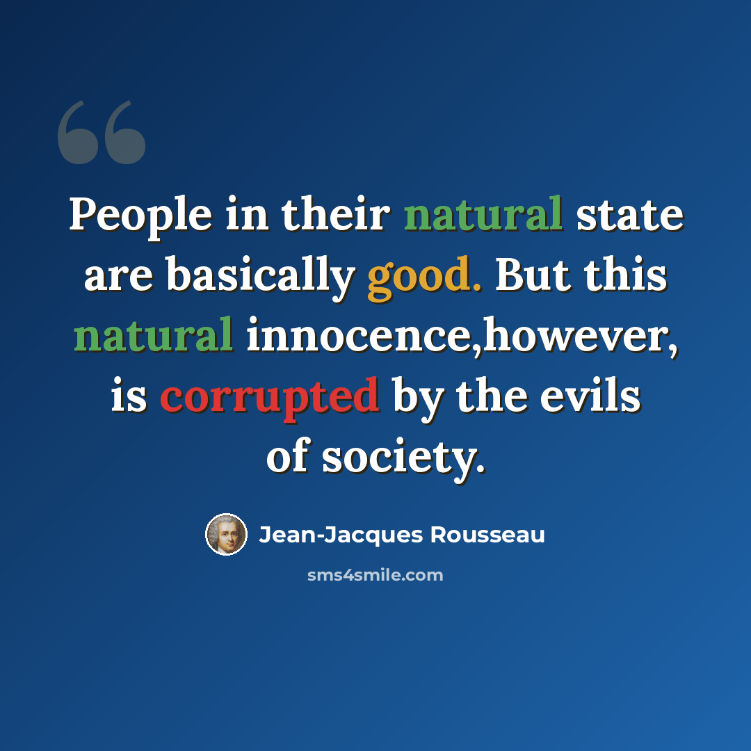 “People in their natural state are basically good. But this natural innocence,however, is corrupted by the evils of society.” quote by Jean-Jacques Rousseau