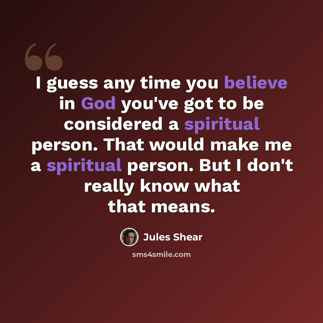 “I guess any time you believe in God you've got to be considered a spiritual person. That would make me a spiritual person. But I don't really know what that means.” quote by Jules Shear