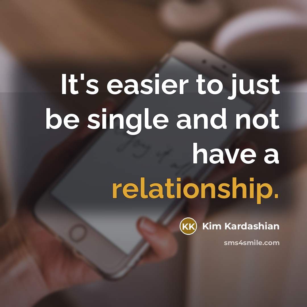 “It's easier to just be single and not have a relationship.” quote by Kim Kardashian