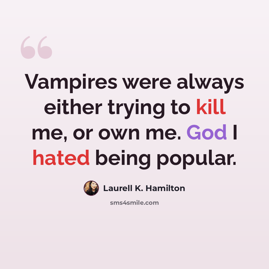 “Vampires were always either trying to kill me, or own me. God I hated being popular.” quote by Laurell K. Hamilton