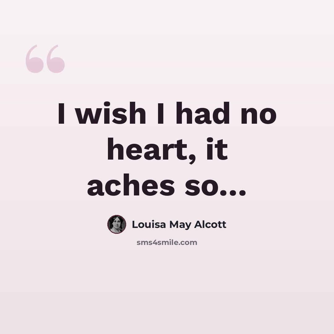 “I wish I had no heart, it aches so…” quote by Louisa May Alcott
