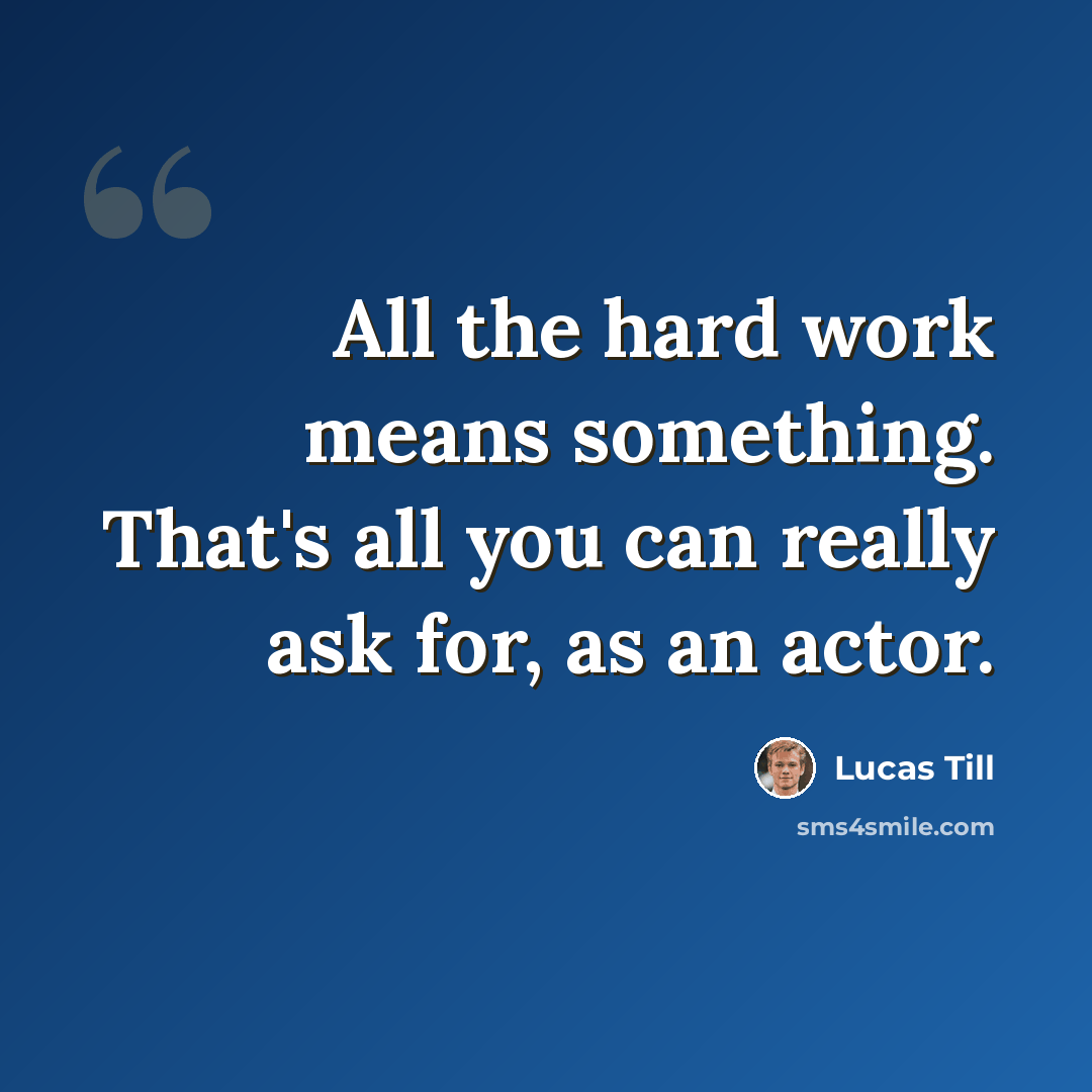 “All the hard work means something. That's all you can really ask for, as an actor.” quote by Lucas Till