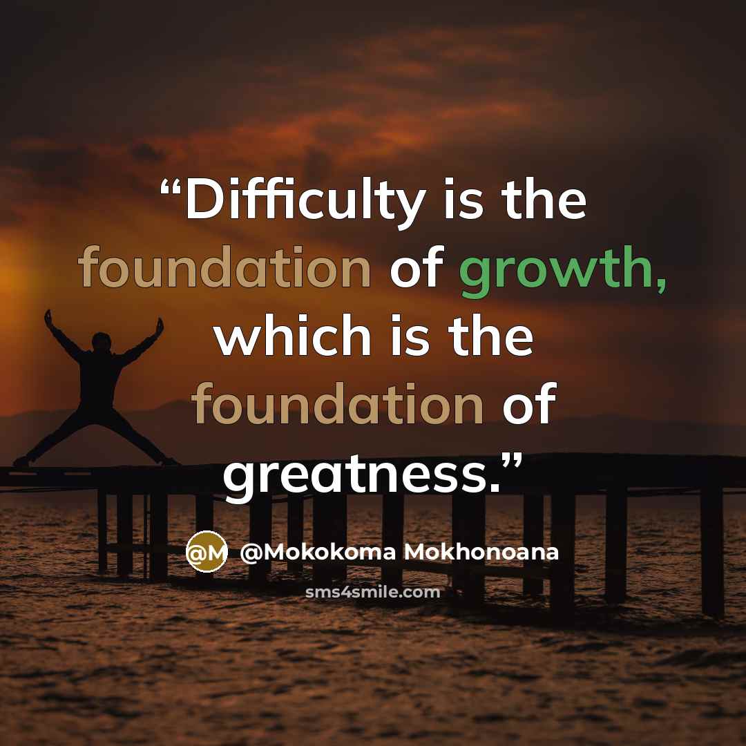 “Difficulty is the foundation of growth, which is the foundation of greatness.” quote by @Mokokoma Mokhonoana