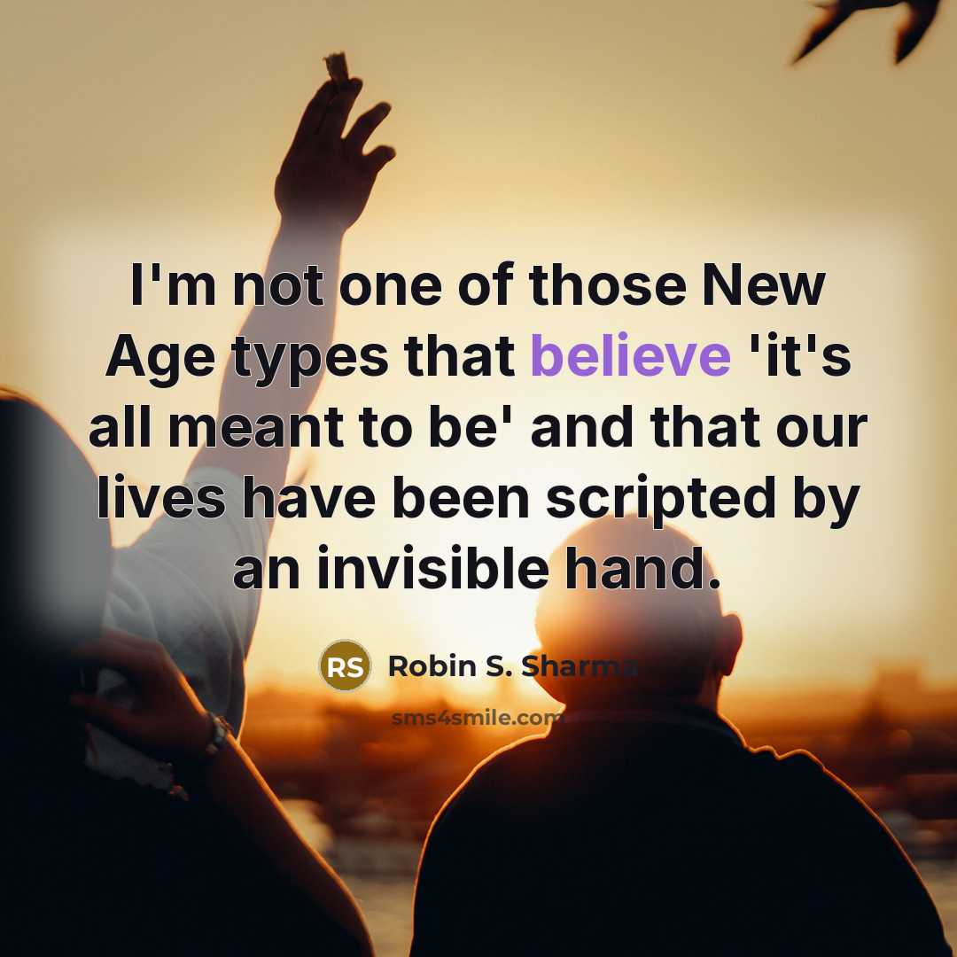 “I'm not one of those New Age types that believe 'it's all meant to be' and that our lives have been scripted by an invisible hand.” quote by Robin S. Sharma