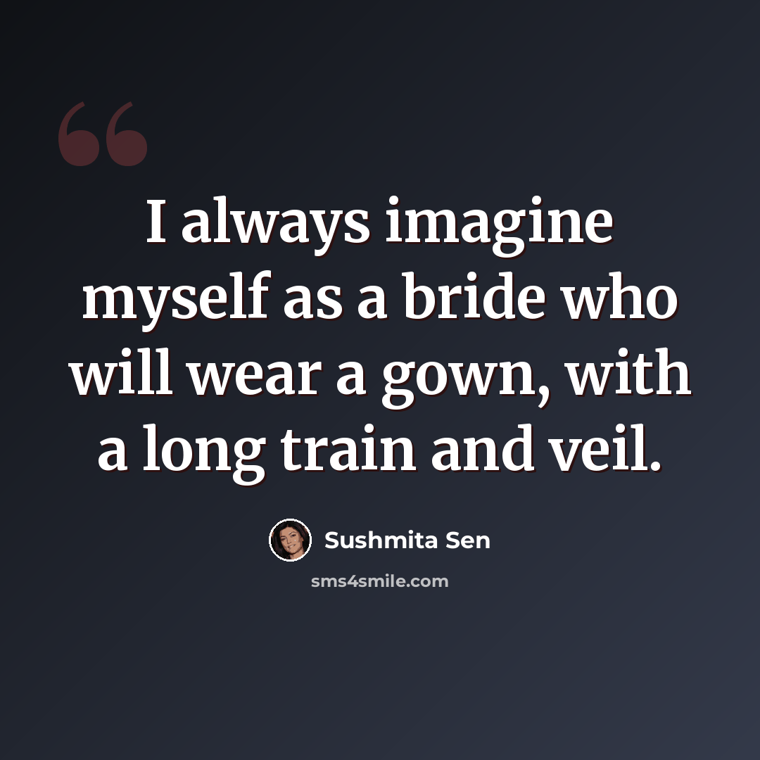 “I always imagine myself as a bride who will wear a gown, with a long train and veil.” quote by Sushmita Sen