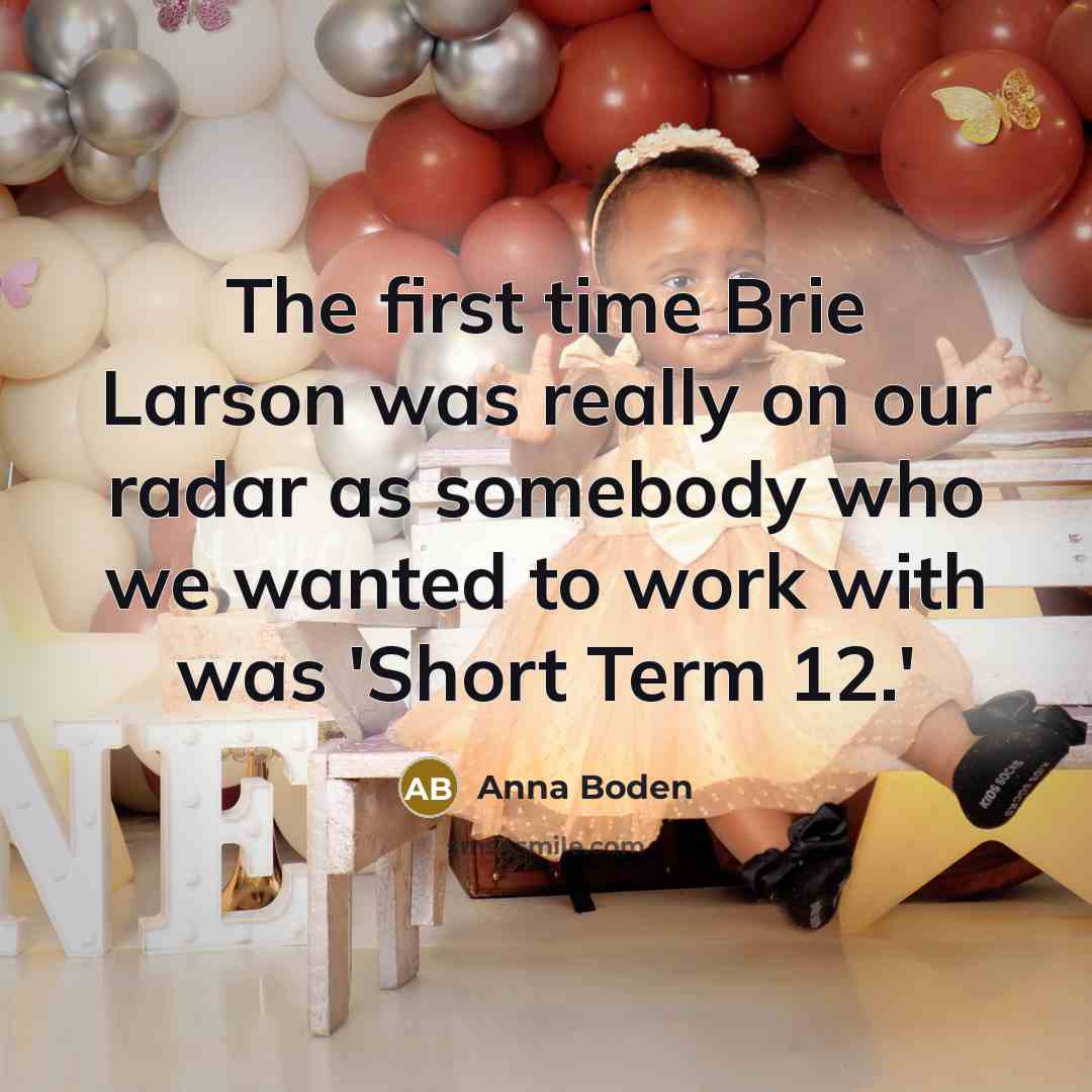 “The first time Brie Larson was really on our radar as somebody who we wanted to work with was 'Short Term 12.'” quote by Anna Boden