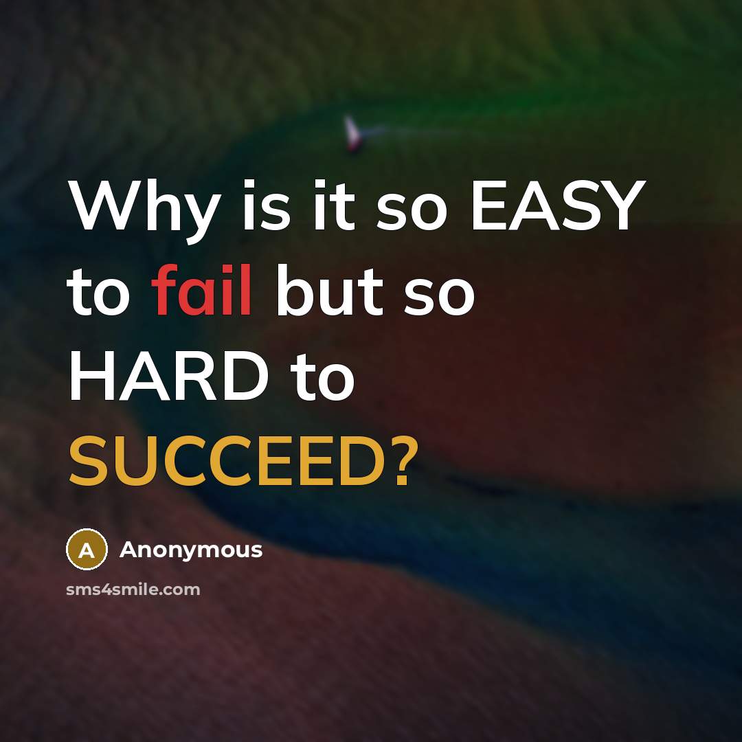 “Why is it so EASY to fail but so HARD to SUCCEED?” quote by Anonymous