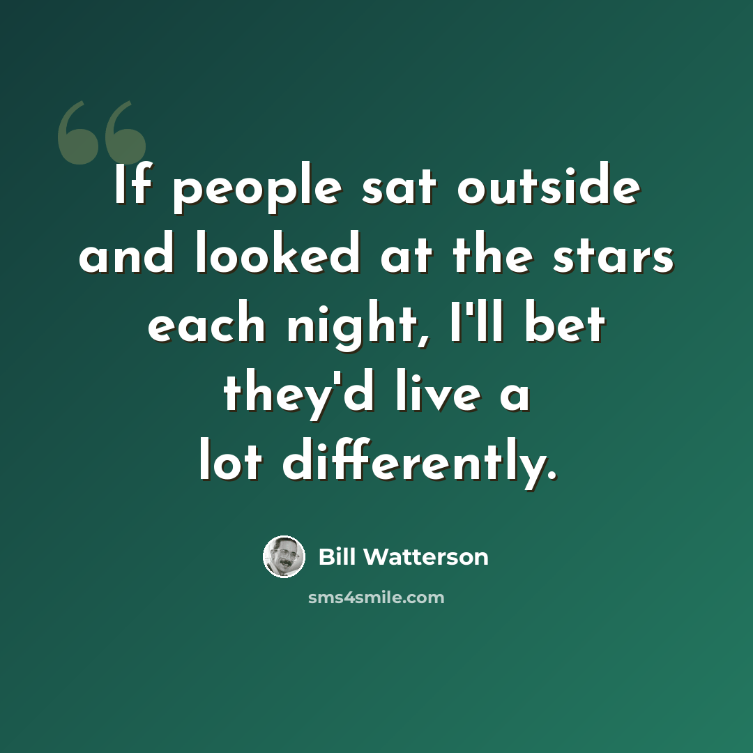 “If people sat outside and looked at the stars each night, I'll bet they'd live a lot differently.” quote by Bill Watterson
