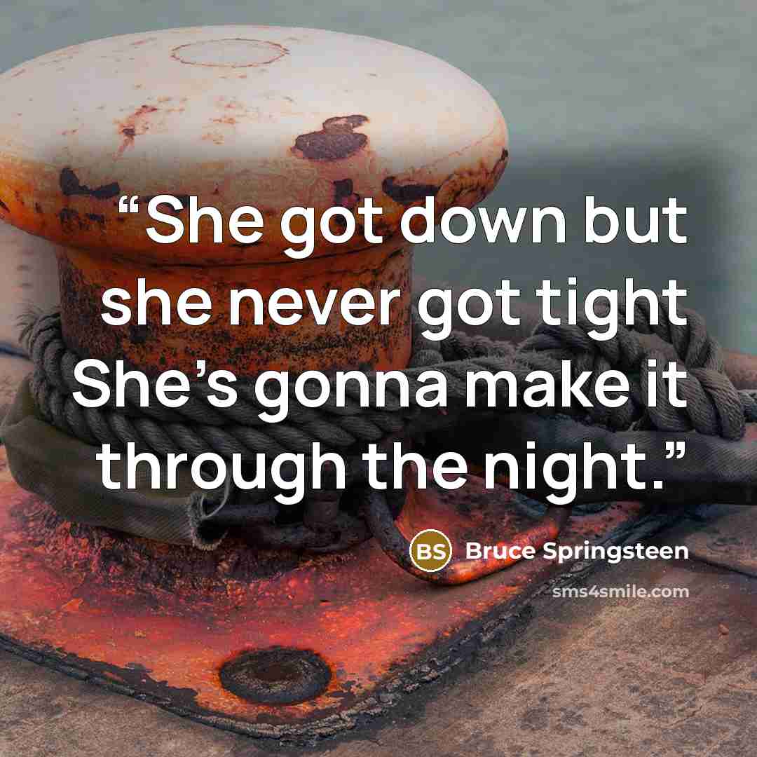 “She got down but she never got tight She's gonna make it through the night.” quote by Bruce Springsteen