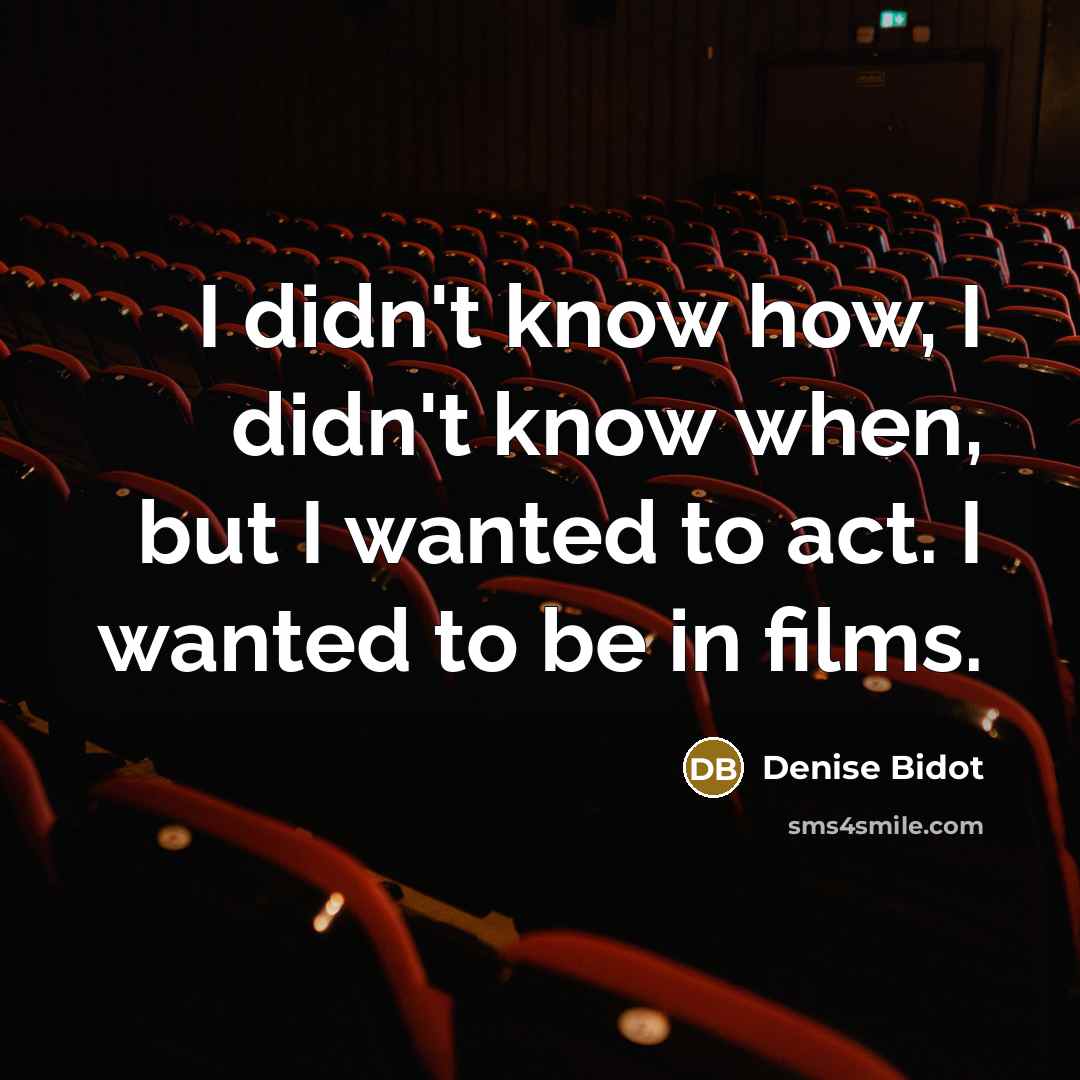 “I didn't know how, I didn't know when, but I wanted to act. I wanted to be in films.” quote by Denise Bidot