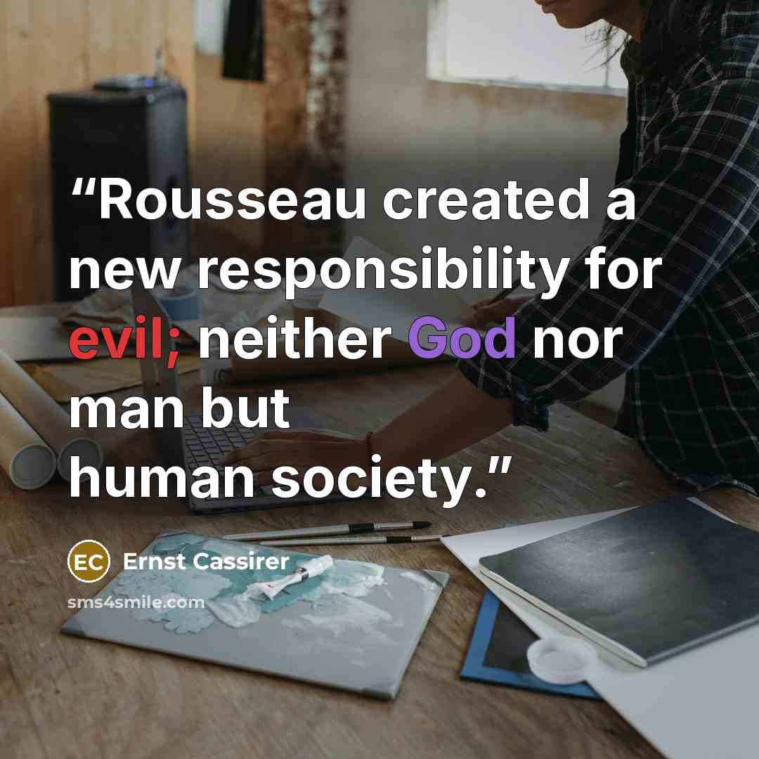“Rousseau created a new responsibility for evil; neither God nor man but human society.” quote by Ernst Cassirer