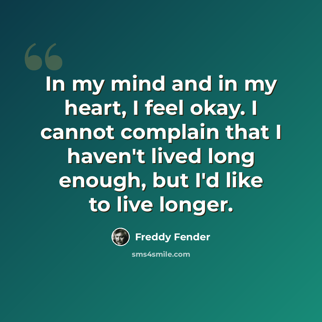 “In my mind and in my heart, I feel okay. I cannot complain that I haven't lived long enough, but I'd like to live longer.” quote by Freddy Fender